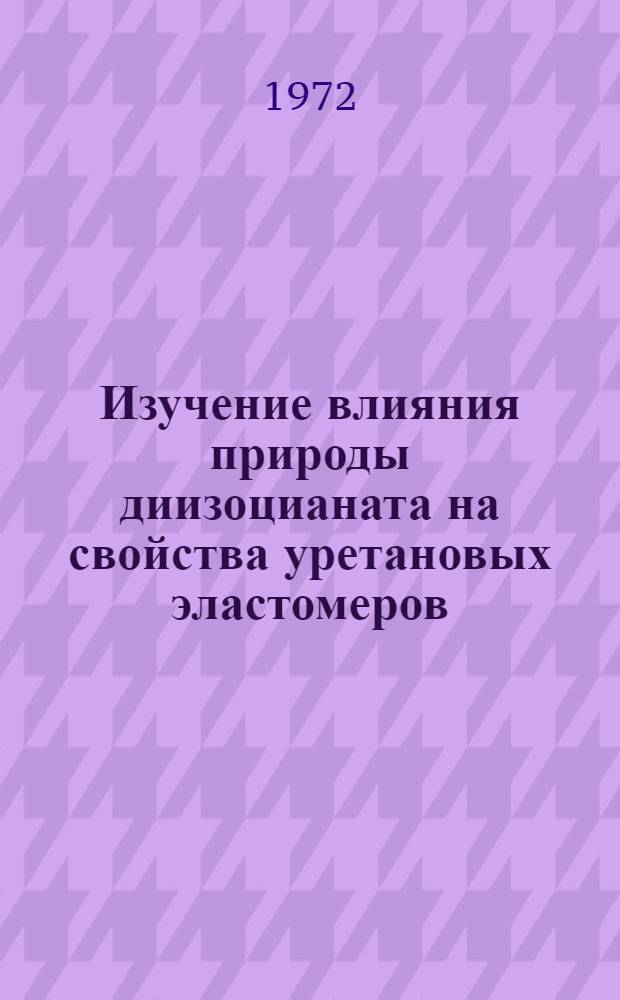Изучение влияния природы диизоцианата на свойства уретановых эластомеров : Автореф. дис. на соиск. учен. степени канд. хим. наук : (00.06)