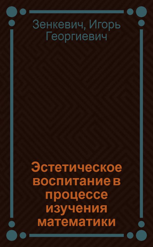Эстетическое воспитание в процессе изучения математики : (На материале внешкольной работы) : Автореф. дис. на соискание учен. степени канд. пед. наук : (731)