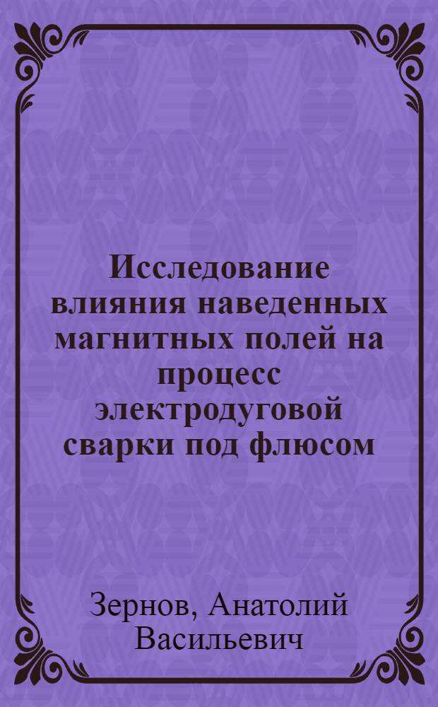 Исследование влияния наведенных магнитных полей на процесс электродуговой сварки под флюсом : Автореф. дис. на соиск. учен. степени канд. техн. наук : (04.05)