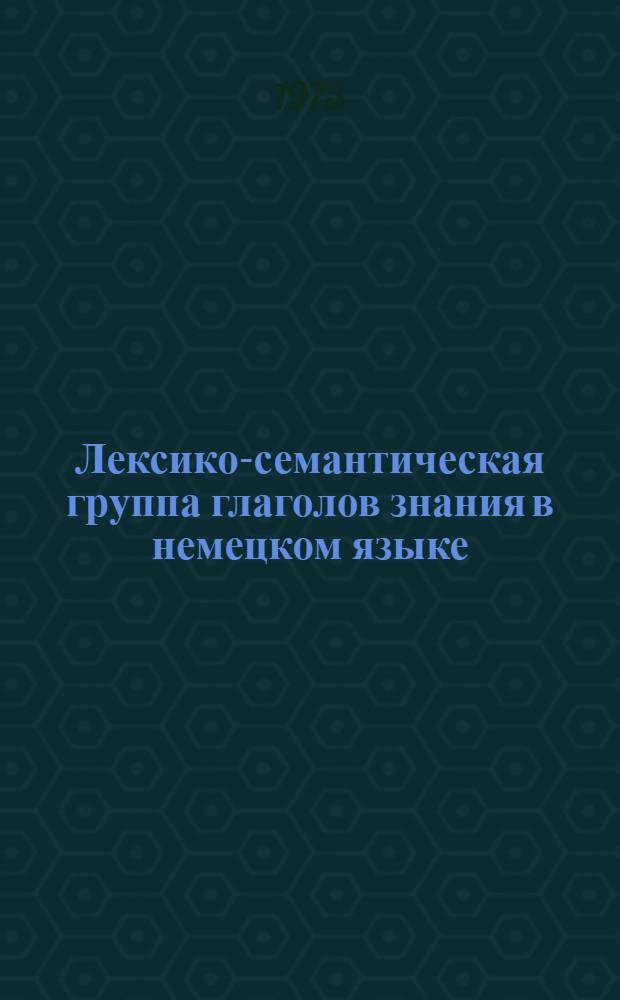 Лексико-семантическая группа глаголов знания в немецком языке : (Семасиол. исследование на материале двух синхронных срезов) : Автореф. дис. на соиск. учен. степени канд. филол. наук : (10.02.04)