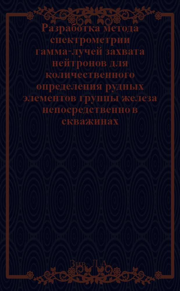 Разработка метода спектрометрии гамма-лучей захвата нейтронов для количественного определения рудных элементов группы железа непосредственно в скважинах : (На примере силикатных никелевых руд) : Автореф. дис. на соискание учен. степени канд. техн. наук : (051)