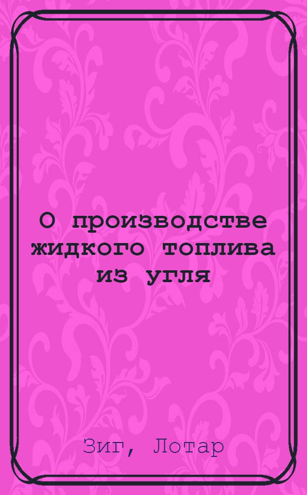 О производстве жидкого топлива из угля : Реф. по Г. Пихлеру и сотр. "Технол. и экон. оценка получения жидких топлив из углей"; Г. Крюгеру "Нар. хоз-во и энерг.-полит. взгляды на получение жидких топлив из угля"