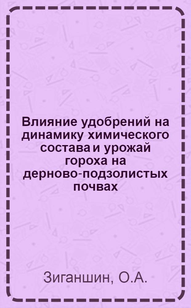 Влияние удобрений на динамику химического состава и урожай гороха на дерново-подзолистых почвах : Предкамья Татарии : Автореф. дис. на соискание учен. степени канд. с.-х. наук : (06.533)