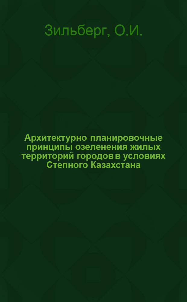 Архитектурно-планировочные принципы озеленения жилых территорий городов в условиях Степного Казахстана : Автореф. дис. на соискание учен. степени канд. архитектуры : (841)