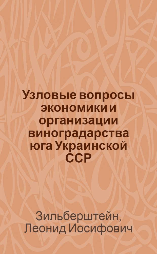 Узловые вопросы экономики и организации виноградарства юга Украинской ССР : Доклад, обобщающий содержание опублик. работ (вместо дис.) на соискание учен. степени д-ра экон. наук