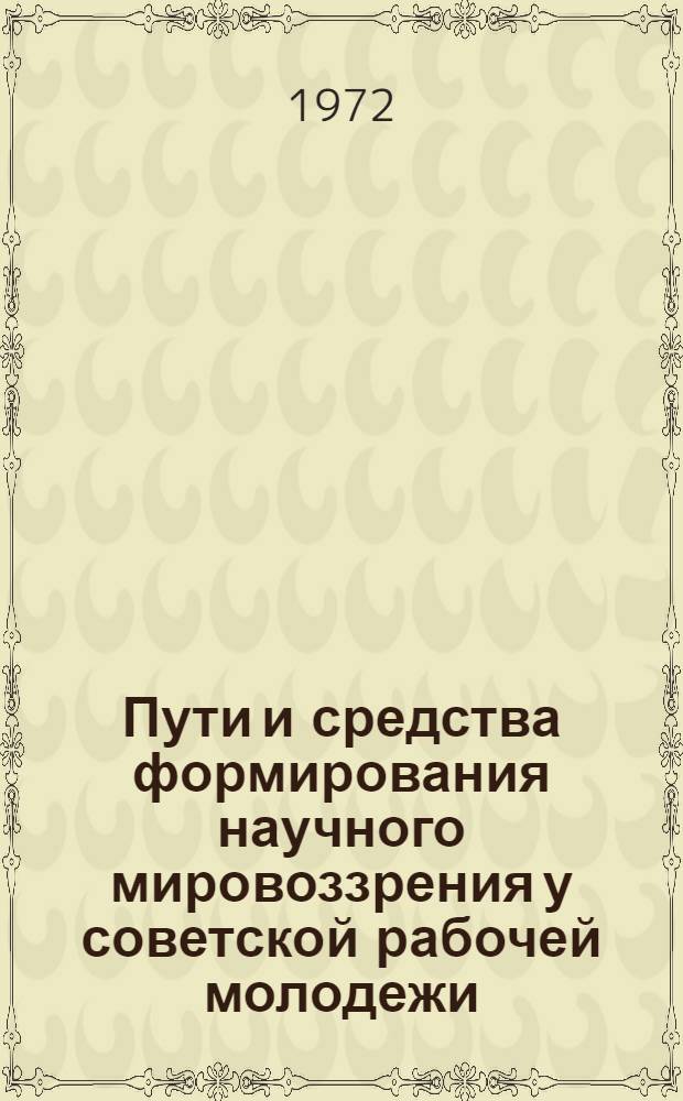 Пути и средства формирования научного мировоззрения у советской рабочей молодежи : Автореф. дис. на соиск. учен. степени канд. филос. наук : (09.621)