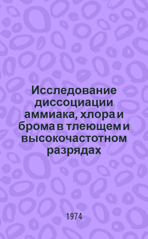 Исследование диссоциации аммиака, хлора и брома в тлеющем и высокочастотном разрядах : Автореф. дис. на соиск. учен. степени канд. хим. наук : (02.00.04)