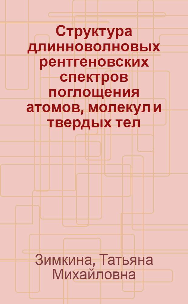 Структура длинноволновых рентгеновских спектров поглощения атомов, молекул и твердых тел : Автореф. дис. на соиск. учен. степени канд. физ.-мат. наук : (01.04.07)