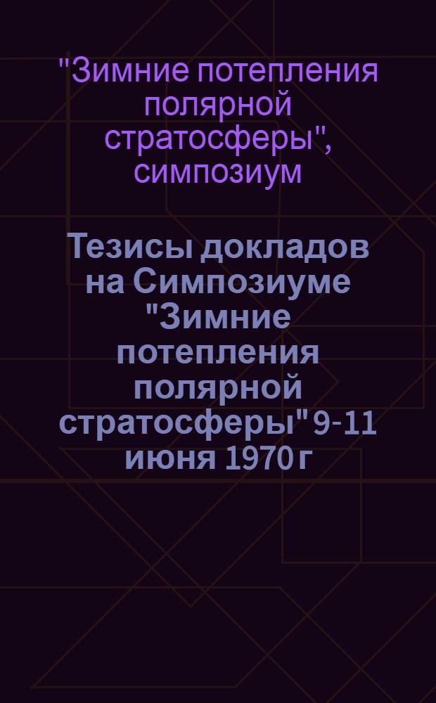 Тезисы докладов на Симпозиуме "Зимние потепления полярной стратосферы" 9-11 июня 1970 г.