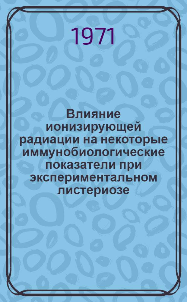 Влияние ионизирующей радиации на некоторые иммунобиологические показатели при экспериментальном листериозе : Автореф. дис. на соискание учен. степени канд. биол. наук : (096)