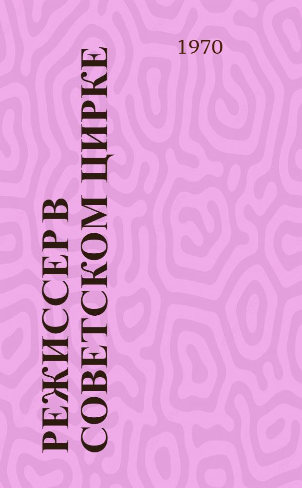Режиссер в советском цирке : Автореф. дис. на соискание учен. степени канд. искусствоведения : (820)