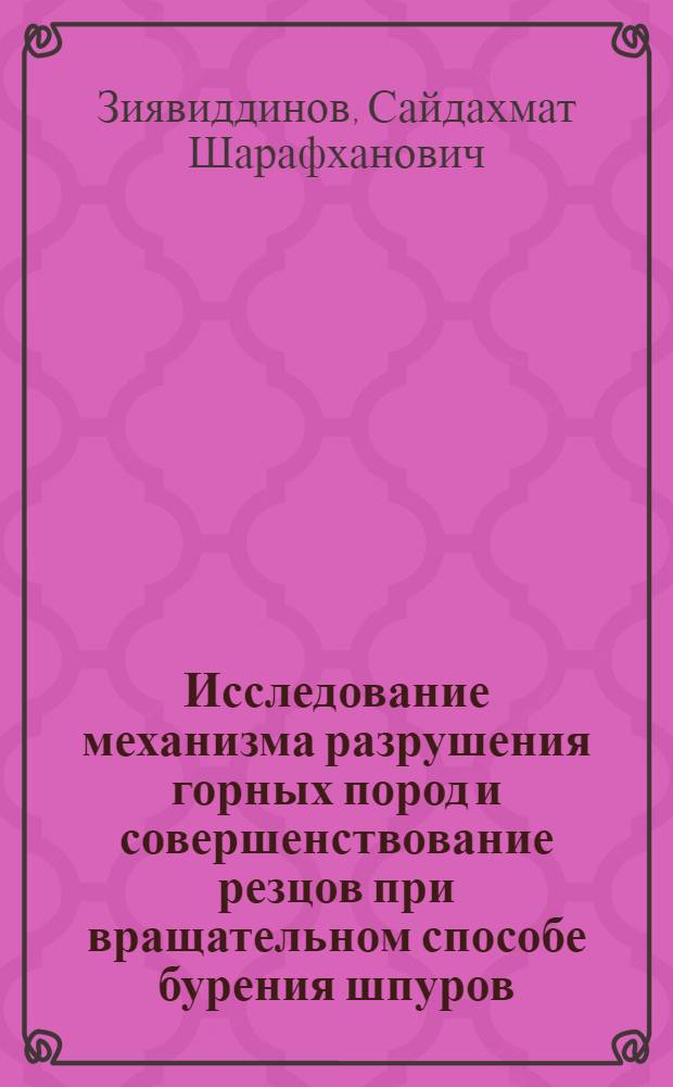 Исследование механизма разрушения горных пород и совершенствование резцов при вращательном способе бурения шпуров : Автореф. дис. на соискание учен. степени канд. техн. наук : (138)