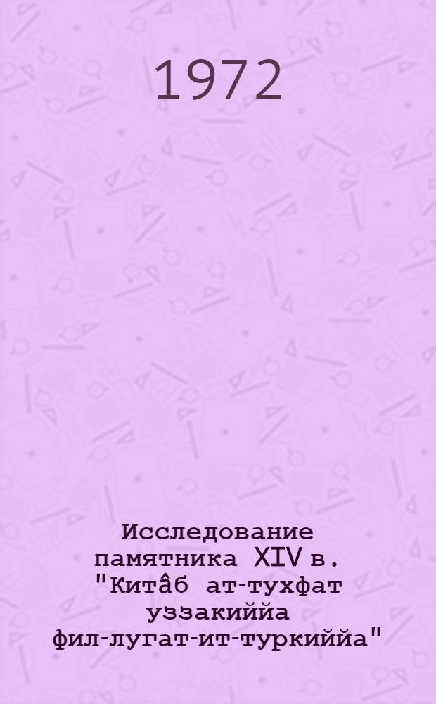 Исследование памятника XIV в. "Китâб ат-тухфат уззакиййа фил-лугат-ит-туркиййа" : Автореф. дис. на соискание учен. степени канд. филол. наук : (661)