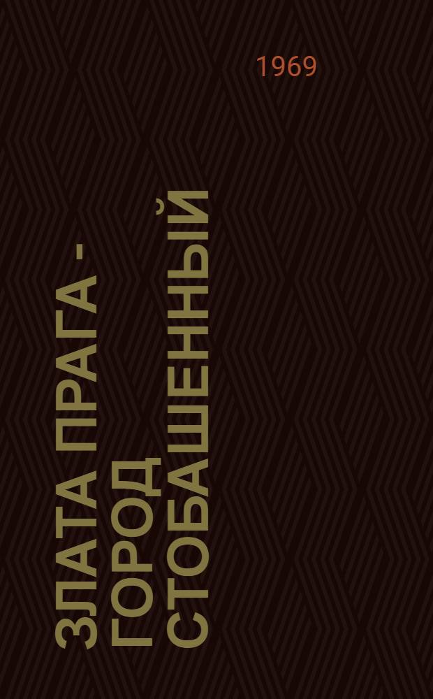 Злата Прага - город стобашенный : (Пер. с чеш.)