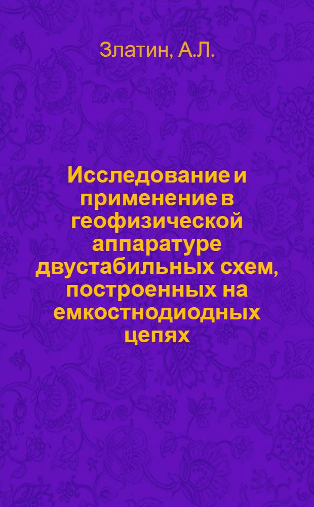 Исследование и применение в геофизической аппаратуре двустабильных схем, построенных на емкостнодиодных цепях : Автореф. дис. на соискание учен. степени канд. техн. наук : (051)