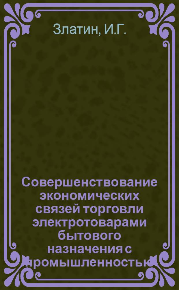 Совершенствование экономических связей торговли электротоварами бытового назначения с промышленностью : Автореф. дис. на соискание учен. степени канд. экон. наук : (594)