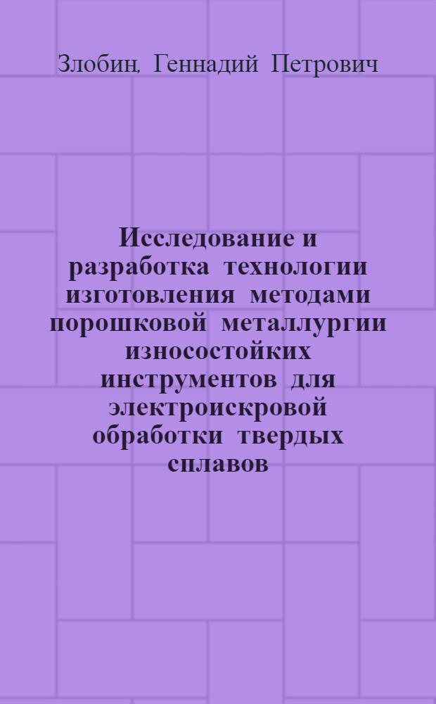 Исследование и разработка технологии изготовления методами порошковой металлургии износостойких инструментов для электроискровой обработки твердых сплавов : Автореф. дис. на соиск. учен. степени канд. техн. наук : (03.16.06)
