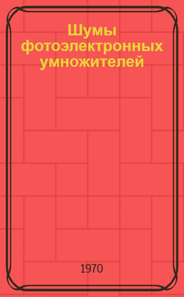 Шумы фотоэлектронных умножителей : Аннот. библиогр. указ. отечеств. и иностр. литературы за 1962-1969 гг