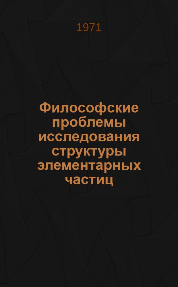Философские проблемы исследования структуры элементарных частиц : Автореф. дис. на соискание учен. степени канд. филос. наук : (627)