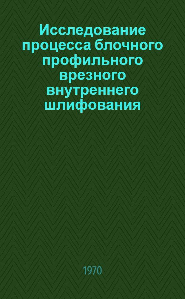 Исследование процесса блочного профильного врезного внутреннего шлифования (на примере шлифования рабочих поверхностей шарошек буровых долот) : Автореф. дис. на соискание учен. степени канд. техн. наук
