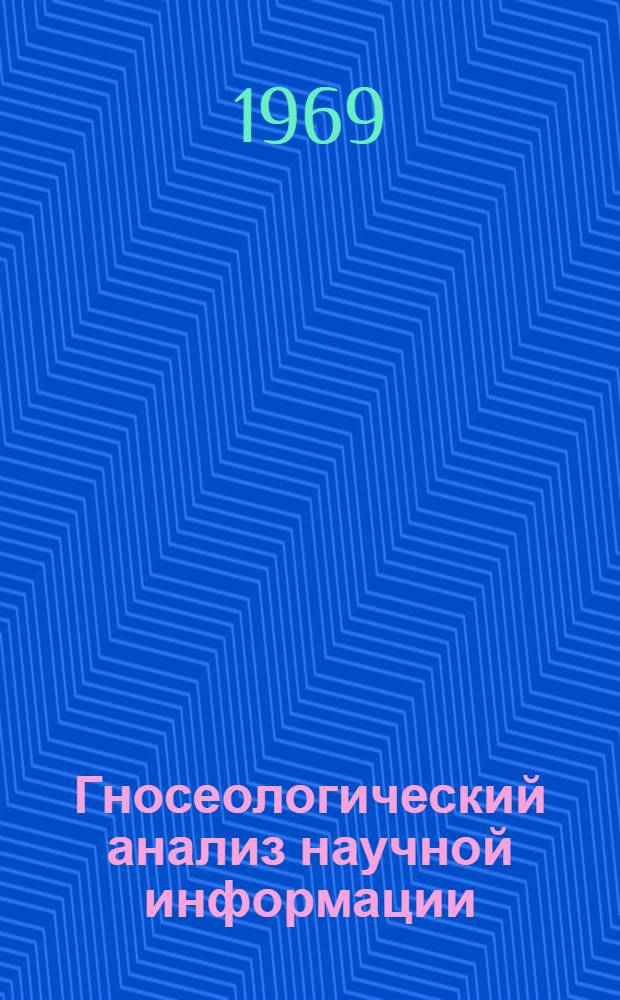 Гносеологический анализ научной информации : Автореферат дис. на соискание учен. степени канд. филос. наук : (620)