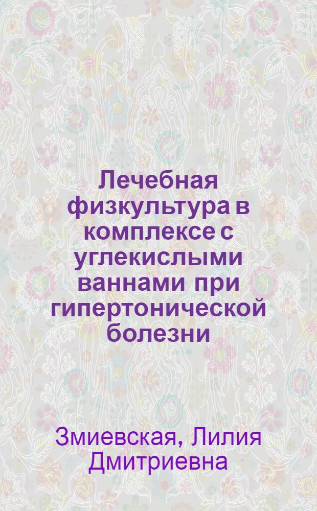 Лечебная физкультура в комплексе с углекислыми ваннами при гипертонической болезни : Автореф. дис. на соиск. учен. степени канд. биол. наук : (14.00.12)