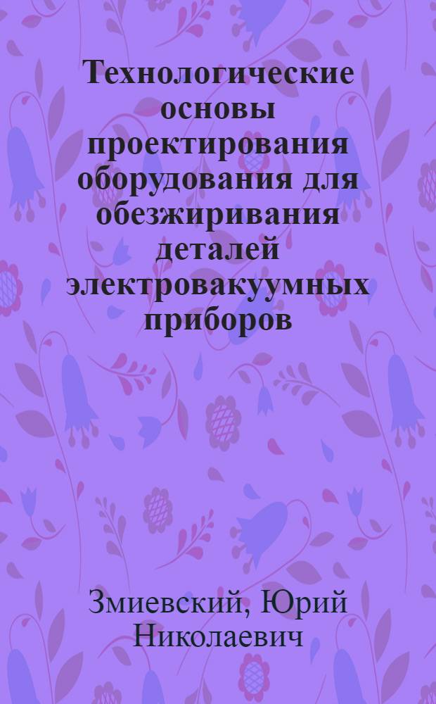 Технологические основы проектирования оборудования для обезжиривания деталей электровакуумных приборов : Автореф. дис. на соиск. учен. степени канд. техн. наук : (200)