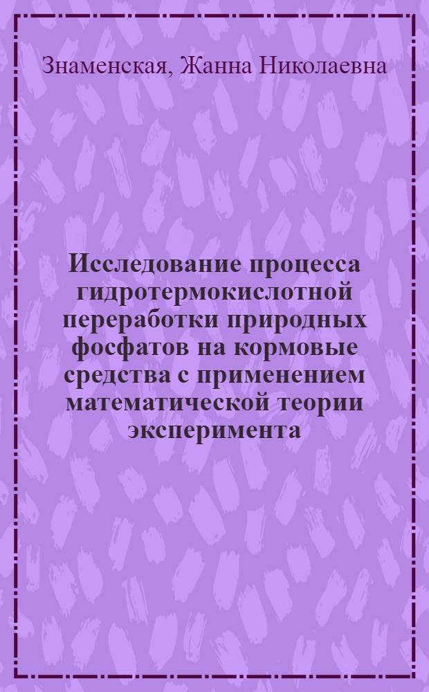 Исследование процесса гидротермокислотной переработки природных фосфатов на кормовые средства с применением математической теории эксперимента : Автореф. дис. на соиск. учен. степени канд. техн. наук : (05.17.01)