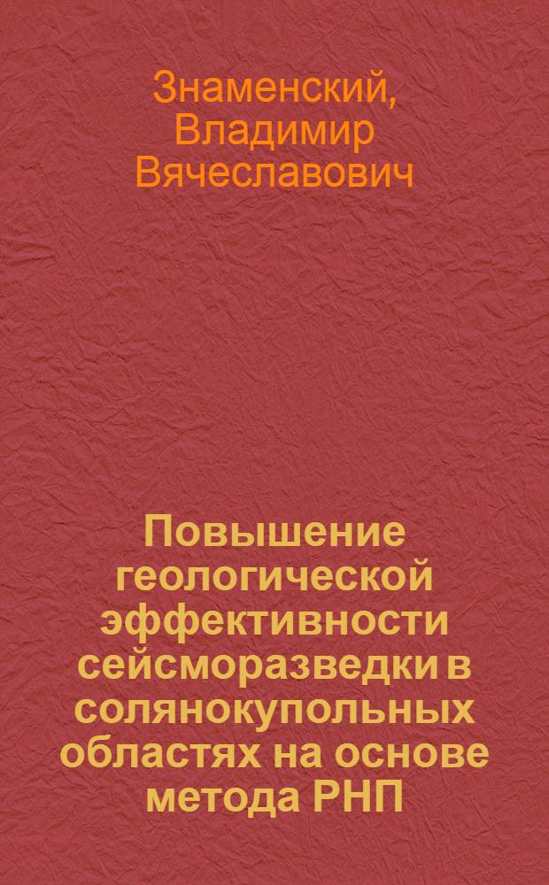 Повышение геологической эффективности сейсморазведки в солянокупольных областях на основе метода РНП : Автореф. дис. на соискание учен. степени д-ра геол.-минерал. наук : (131)