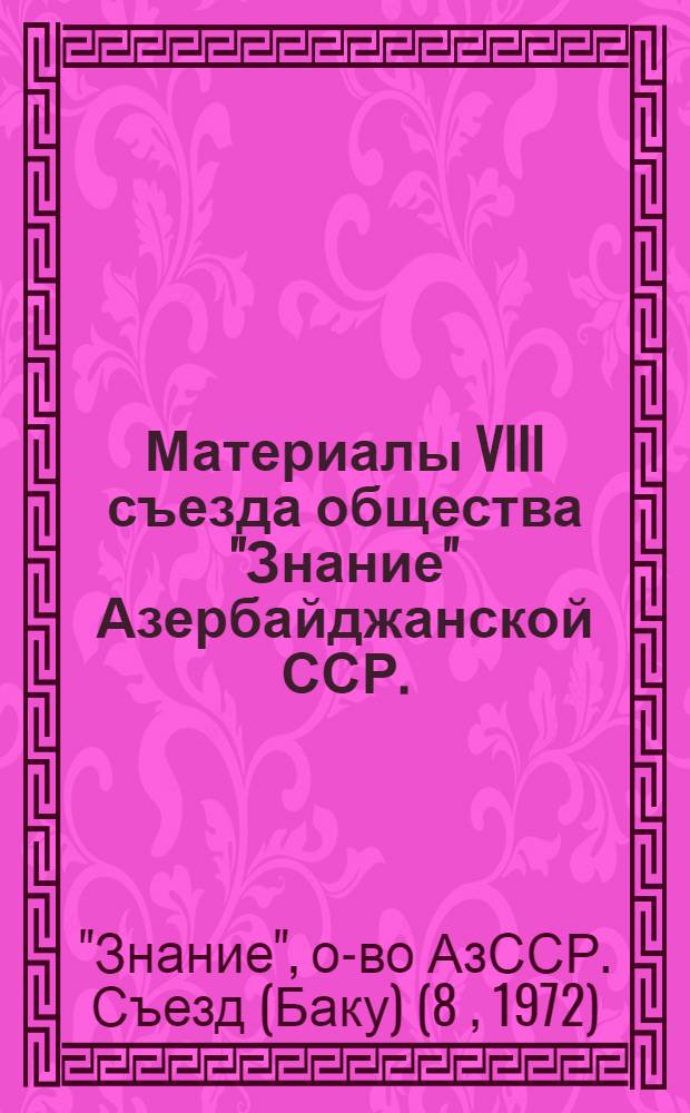 Материалы VIII съезда общества "Знание" Азербайджанской ССР. (23 мая 1972 г.)