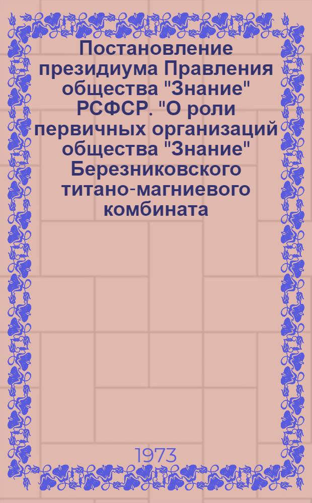 Постановление президиума Правления общества "Знание" РСФСР. "О роли первичных организаций общества "Знание" Березниковского титано-магниевого комбината (Пермская область) и совхоза "Белая дача" (Московская область) в осуществлении планов социального развития своих коллективов; Справка о роли первичных организаций общества "Знание" Березниковского титано-магниевого комбината (Пермская область) и совхоза "Белая дача" (Московская область) в осуществлении планов социального развития своих коллективов: Проект