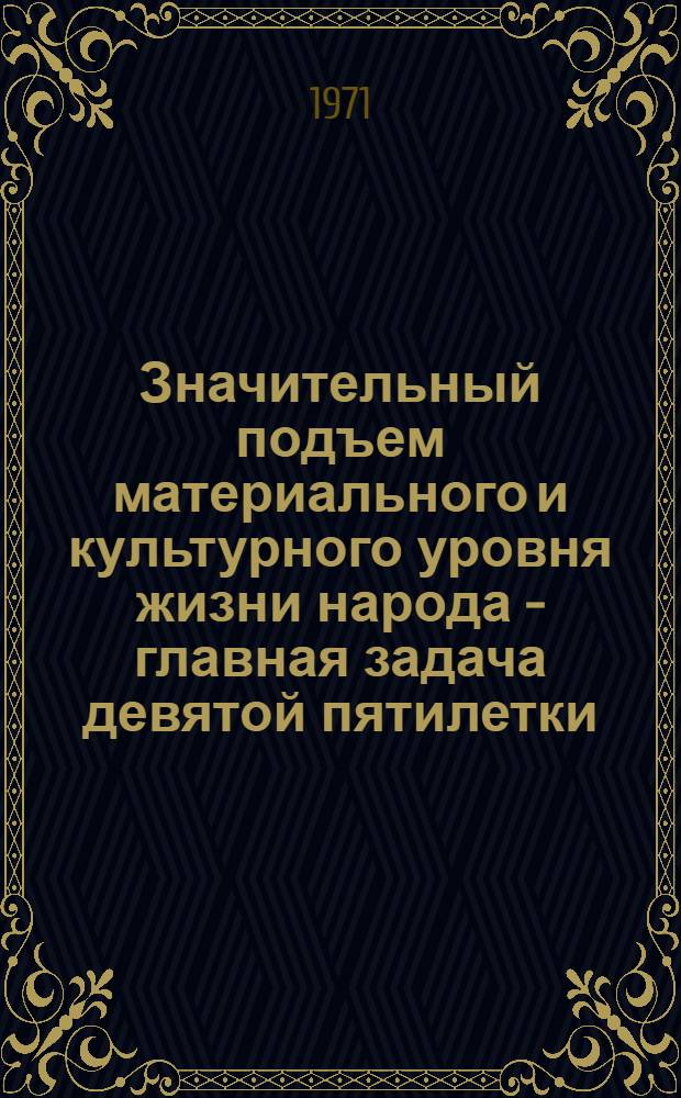 Значительный подъем материального и культурного уровня жизни народа - главная задача девятой пятилетки : Метод. советы