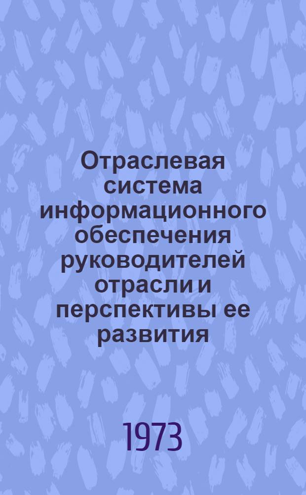 Отраслевая система информационного обеспечения руководителей отрасли и перспективы ее развития : (Тезисы докл. на Семинаре руководителей всесоюз. и центр. отраслевых органов информации)