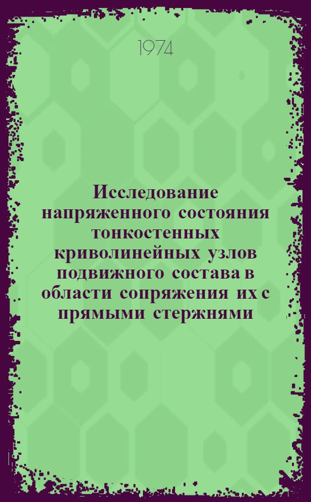 Исследование напряженного состояния тонкостенных криволинейных узлов подвижного состава в области сопряжения их с прямыми стержнями : Автореф. дис. на соиск. учен. степени канд. техн. наук : (05.22.07)