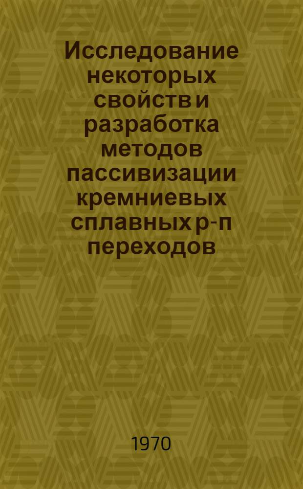 Исследование некоторых свойств и разработка методов пассивизации кремниевых сплавных р-п переходов : (05.298)