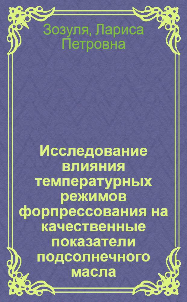 Исследование влияния температурных режимов форпрессования на качественные показатели подсолнечного масла : Автореф. дис. на соиск. учен. степени канд. техн. наук : (05.18.06)