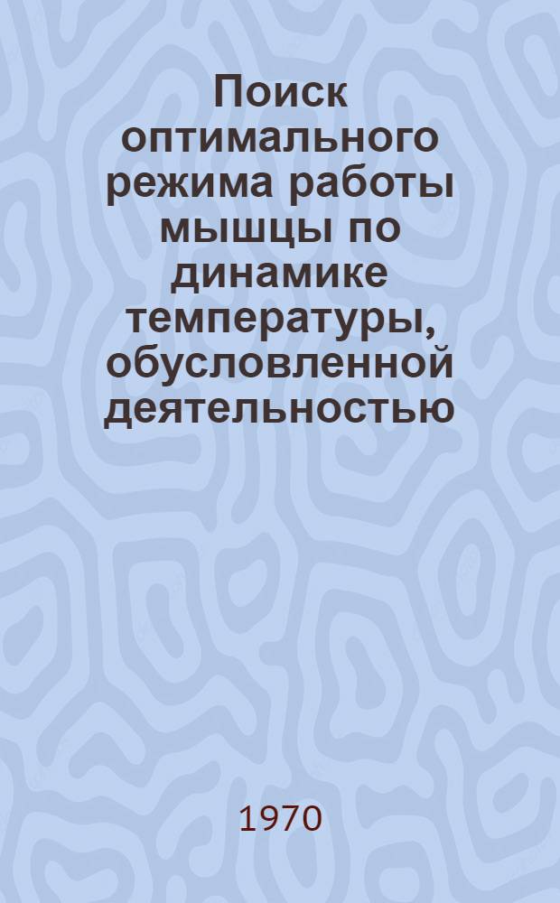 Поиск оптимального режима работы мышцы по динамике температуры, обусловленной деятельностью, и модель этого режима : Автореф. дис. на соискание учен. степени канд. биол. наук : (091)