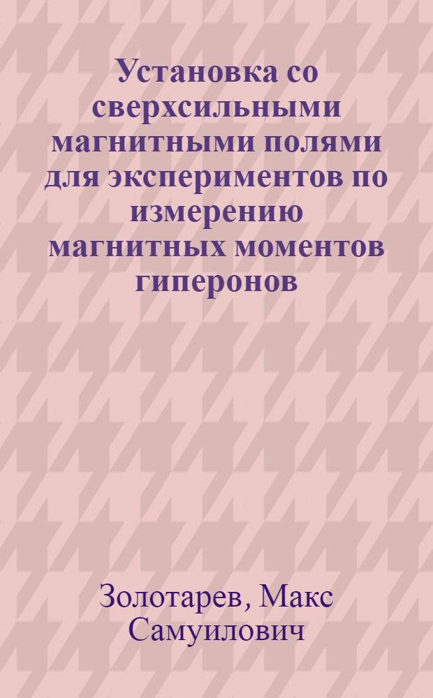 Установка со сверхсильными магнитными полями для экспериментов по измерению магнитных моментов гиперонов : Автореф. дис. на соиск. учен. степени канд. физ.-мат. наук : (01.04.01)