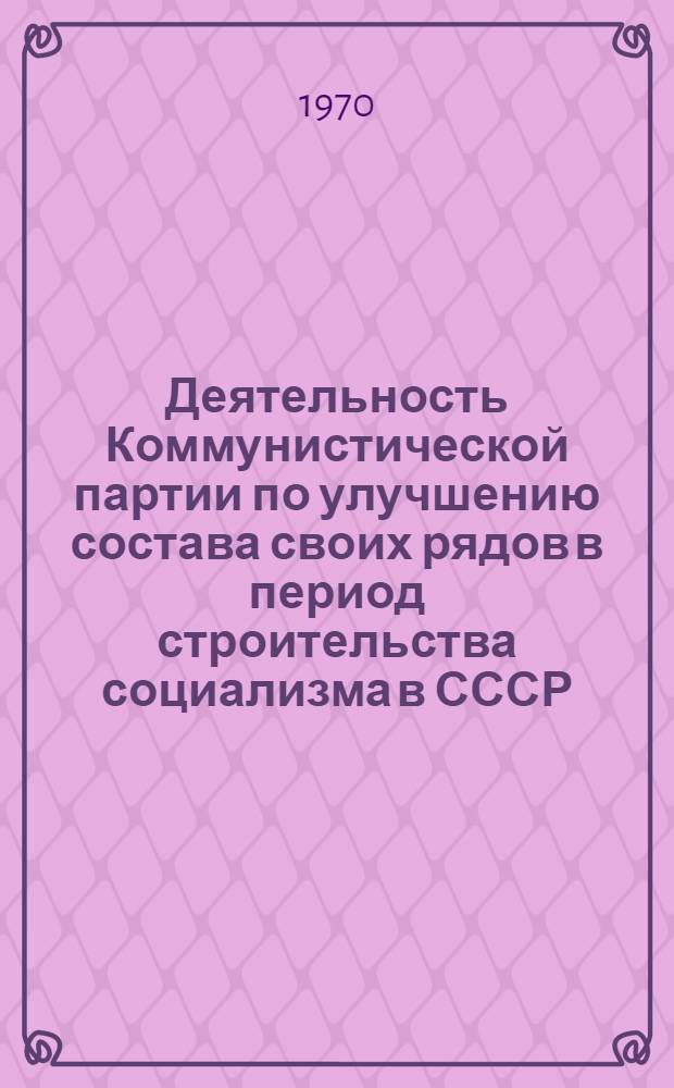 Деятельность Коммунистической партии по улучшению состава своих рядов в период строительства социализма в СССР (1917-1937 гг.) : Автореф. дис. на соиск. учен. степени канд. ист. наук