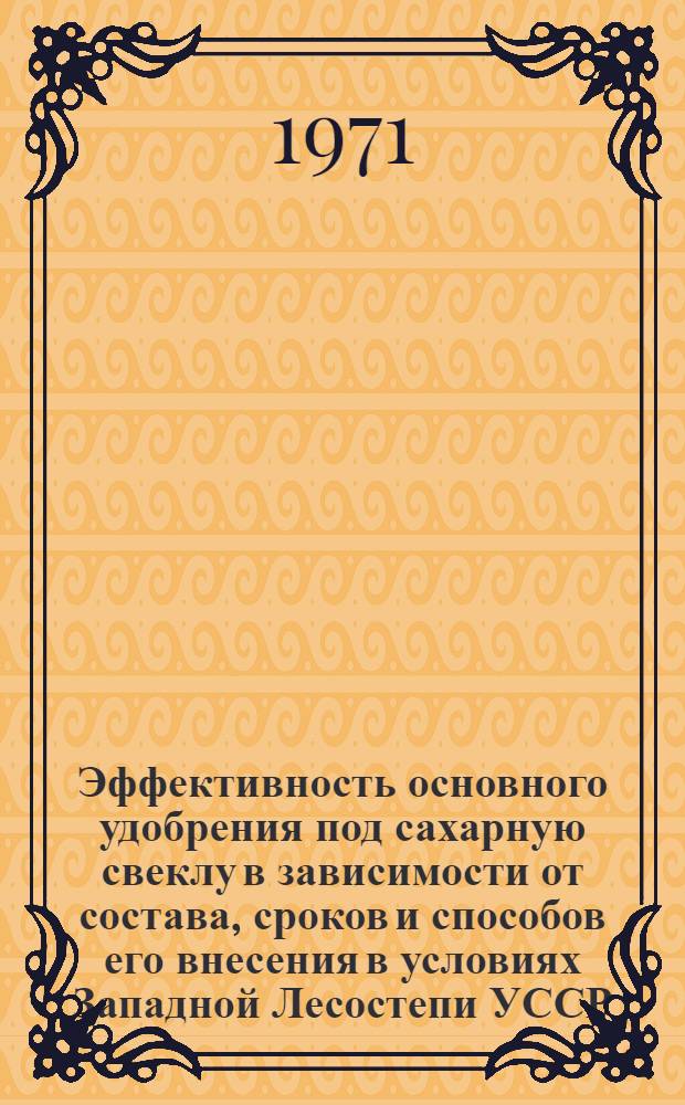 Эффективность основного удобрения под сахарную свеклу в зависимости от состава, сроков и способов его внесения в условиях Западной Лесостепи УССР : Автореф. дис. на соискание учен. степени канд. с.-х. наук : (533)