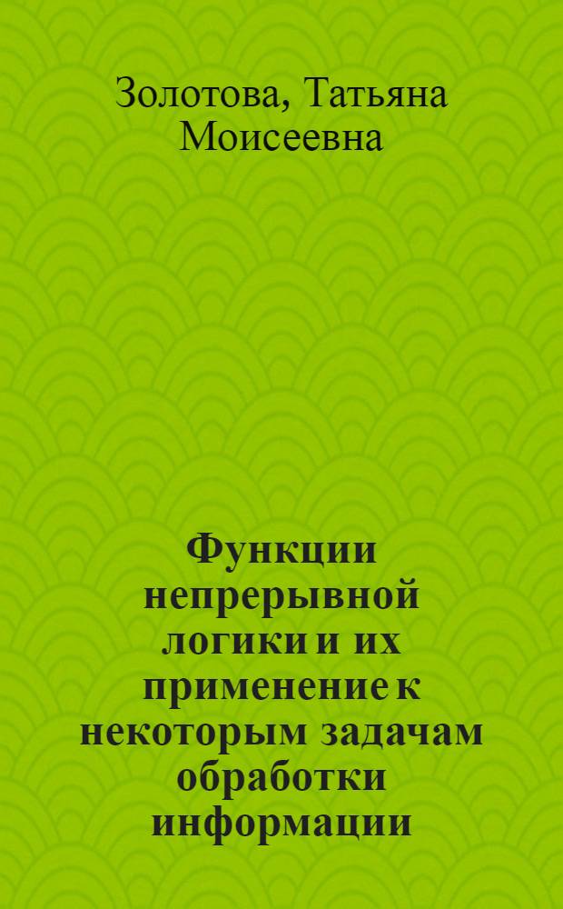 Функции непрерывной логики и их применение к некоторым задачам обработки информации : Автореф. дис. на соиск. учен. степени канд. техн. наук : (05.255)