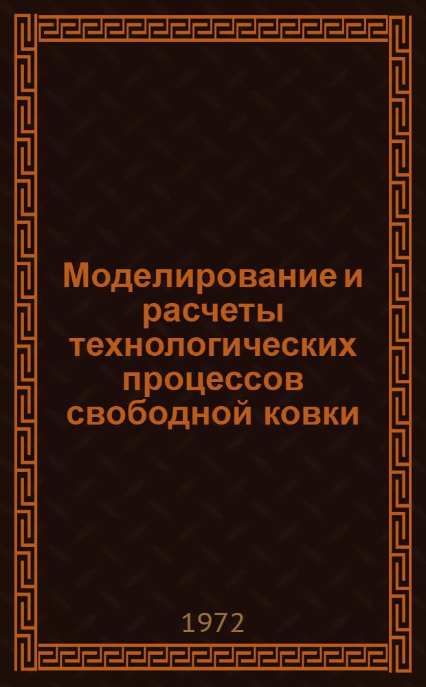 Моделирование и расчеты технологических процессов свободной ковки : Автореф. дис. на соиск. учен. степени д-ра техн. наук : (324)