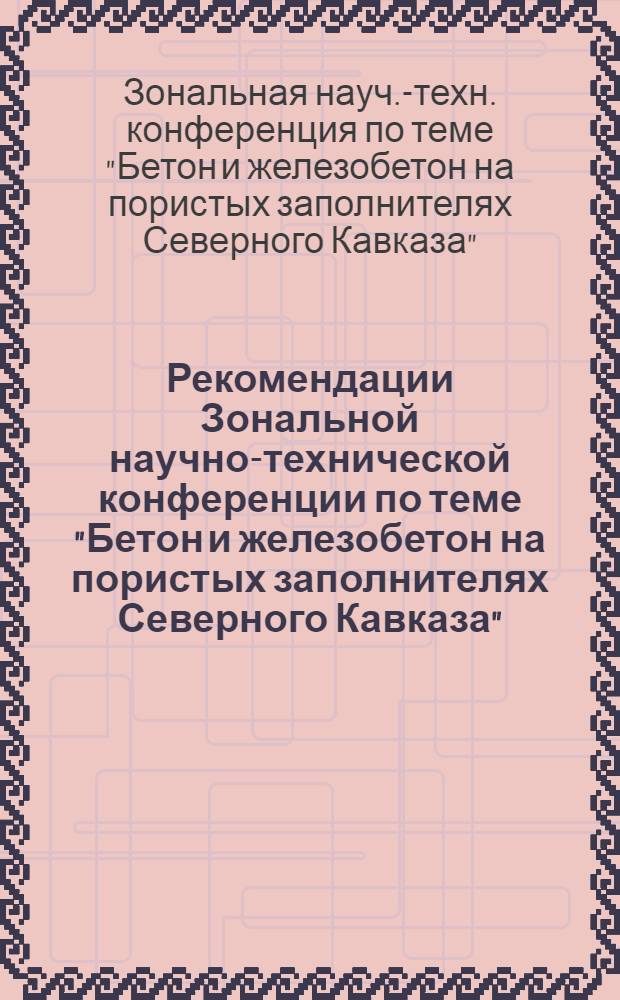 Рекомендации Зональной научно-технической конференции по теме "Бетон и железобетон на пористых заполнителях Северного Кавказа". (26-27 октября 1973 г.)