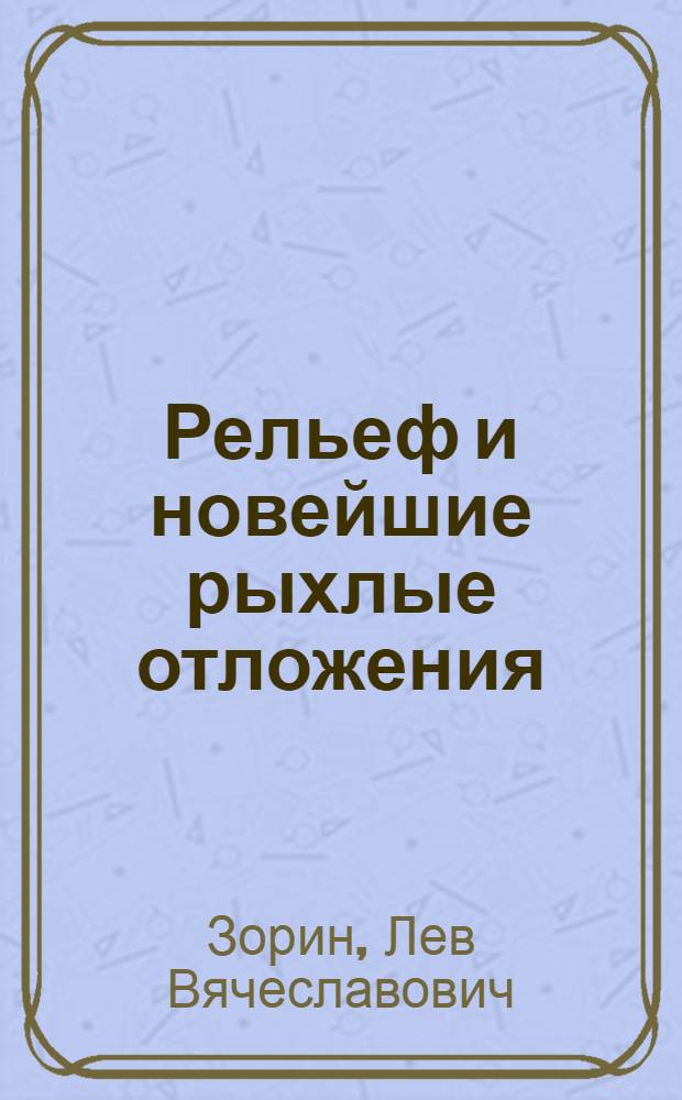 Рельеф и новейшие рыхлые отложения : Автореферат дис. на соискание учен. степени д-ра геогр. наук