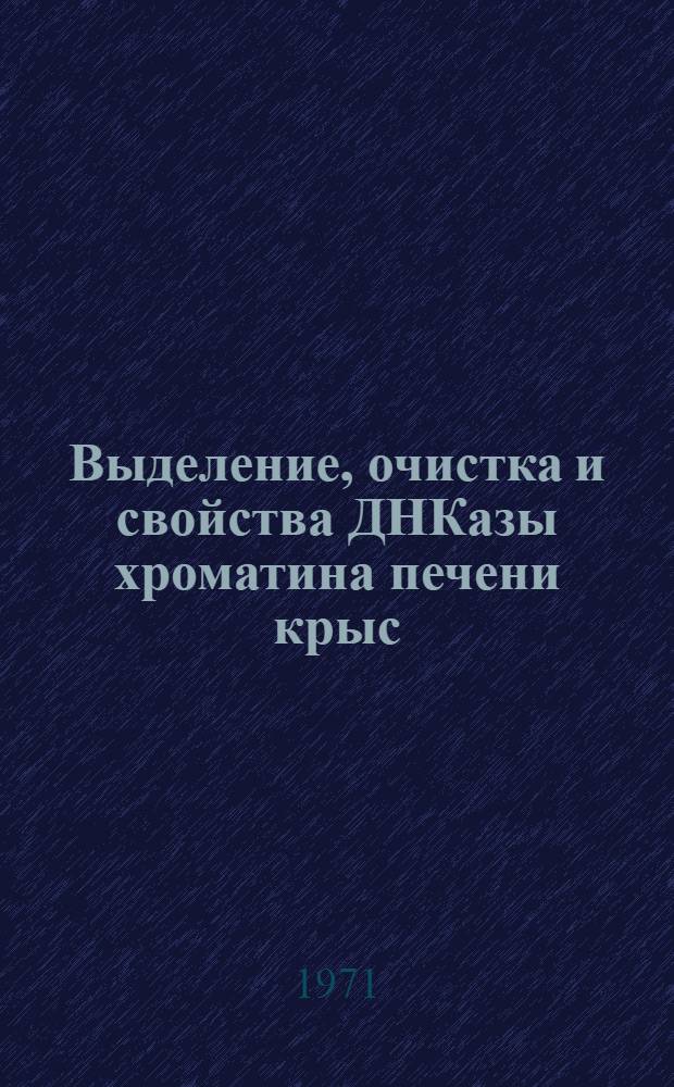 Выделение, очистка и свойства ДНКазы хроматина печени крыс : Автореф. дис. на соискание учен. степени канд. биол. наук : (093)