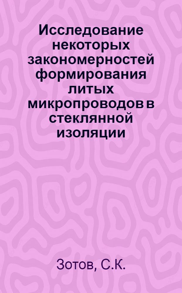 Исследование некоторых закономерностей формирования литых микропроводов в стеклянной изоляции : Автореф. дис., представл. на соиск. учен. степени канд. техн. наук