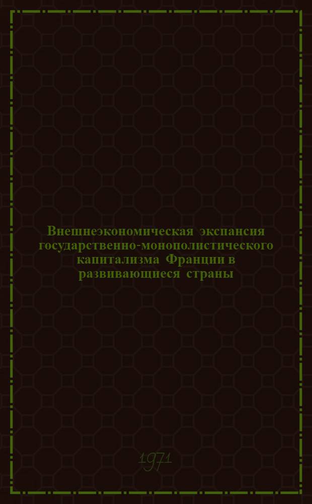 Внешнеэкономическая экспансия государственно-монополистического капитализма Франции в развивающиеся страны : Автореф. дис. на соискание учен. степени канд. экон. наук : (603)