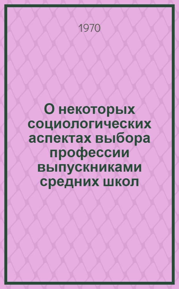 О некоторых социологических аспектах выбора профессии выпускниками средних школ : Доклад