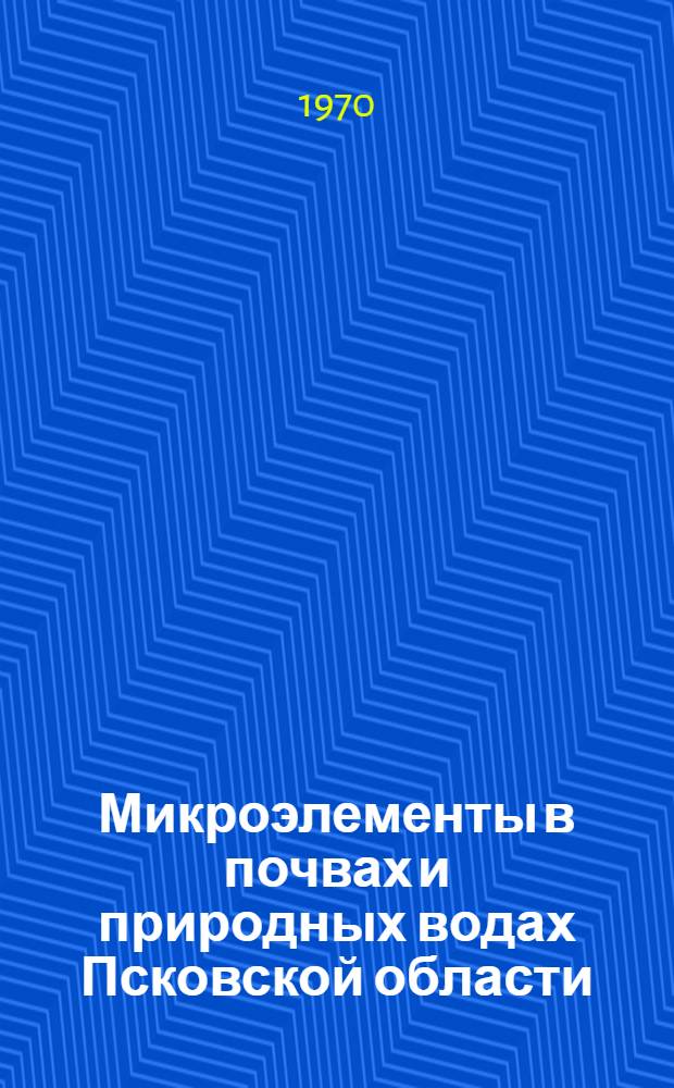 Микроэлементы в почвах и природных водах Псковской области : Автореф. дис. на соискание учен. степени канд. геогр. наук : (690)