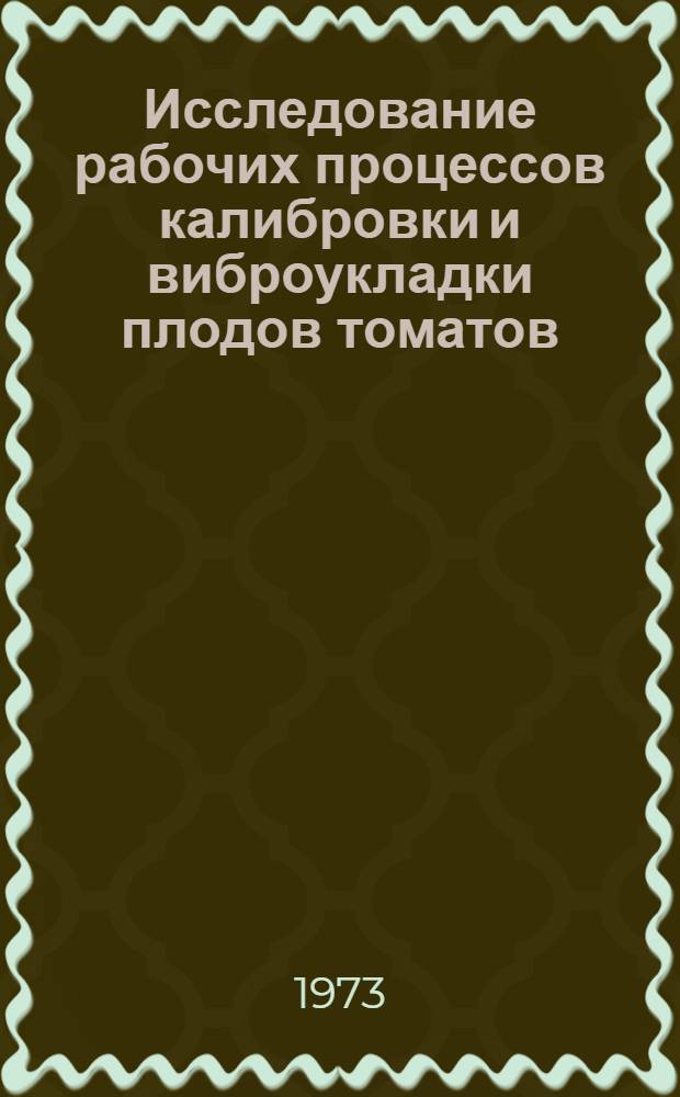 Исследование рабочих процессов калибровки и виброукладки плодов томатов : Автореф. дис. на соиск. учен. степени канд. техн. наук : (05.06.01)